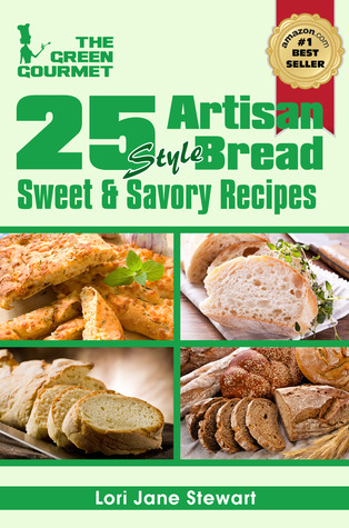 25 Artisan Style Bread Recipes : Bake Beautiful Sweet and Savory Loaves at Home Without A Bread Machine (The Green Gourmet)