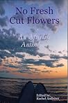 No Fresh Cut Flowers: An Afterlife Anthology No Fresh Cut Flowers: An Afterlife Anthology