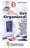 Get Organized! Your 12 Month Home Clutter Killer Guide by Colette Leigh