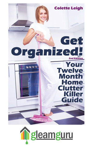 Get Organized! Your 12 Month Home Clutter Killer Guide: Organizing The House, Decluttering And How To Clean Your Home To Perfection (Gleam Guru)