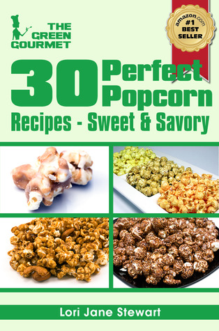 30 Perfect Popcorn Recipes : How to Make Sweet & Savory Gourmet Popcorn at Home (The Green Gourmet)