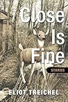 Close Is Fine by Eliot Treichel