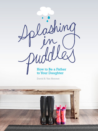 Splashing in Puddles: How to Be a Father to Your Daughter