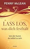 Lass los, was dich festhält. Von der Kunst, du selbst zu sein Lass los, was dich festhält. Von der Kunst, du selbst zu sein