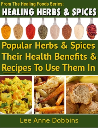 Healing Herbs & Spices : Health Benefits of Popular Herbs & Spices Plus Over 70 Recipes To Use Them In (Kindle Edition)