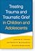Treating Trauma and Traumatic Grief in Children and Adolescents by Judith A. Cohen