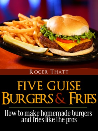 Five Guise Burgers And Fries - How To Make Homemade Burgers And Fries Just Like The Pros (Canklefish Cafe, #1)