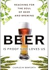 Beer Is Proof God Loves Us by Charles W. Bamforth