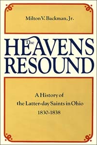 The Heavens Resound: A History of the Latter-Day Saints in Ohio, 1830-1838