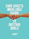 Sam Cruz's Infallible Guide to Getting Girls by Tellulah Darling