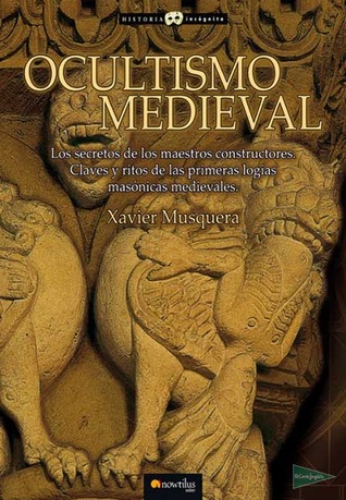 Portada de Ocultismo Medieval: Los Secretos De Los Maestros Constructores: Claves Y Ritos De Las Primeras Logias Masónicas Medievales, de Xavier Musquera
