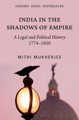 India in the Shadows of Empire: A Legal and Political History (1774-1950)
