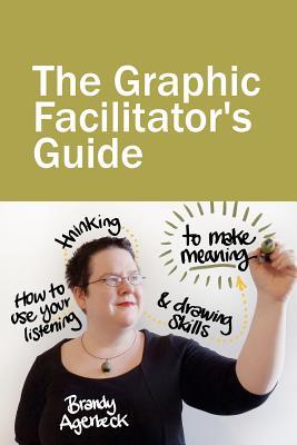 The Graphic Facilitator’s Guide: How to use your listening, thinking and drawing skills to make meaning