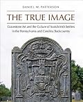 The True Image: Gravestone Art and the Culture of Scotch Irish Settlers in the Pennsylvania and Carolina Backcountry