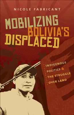 Mobilizing Bolivia's Displaced: Indigenous Politics and the Struggle over Land (First Peoples: New Directions in Indigenous Studies (University of North Carolina Press Paperback))