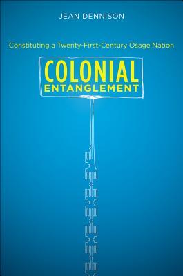 Colonial Entanglement: Constituting a Twenty-First-Century Osage Nation (First Peoples: New Directions in Indigenous Studies (University of North Carolina Press Paperback))
