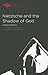 Nietzsche and the Shadow of God (Studies in Phenomenology and Existential Philosophy)