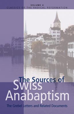 The Sources of Swiss Anabaptism: The Grebel Letters and Related Documents (CLASSICS OF THE RADICAL REFORMATION)
