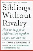 Siblings Without Rivalry: How to Help Your Children Live Together So You Can Live Too