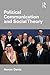 Political Communication and Social Theory (Communication and Society)