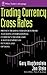 Trading Currency Cross Rates: Proven Trading Strategies from a Leading International Currency Trader and a Noted Expert on Futures and Options (Wiley Trader's Exchange)