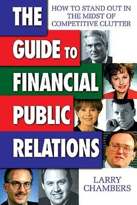 The Guide to Financial Public Relations: How to Stand Out in the Midst of Competitive Clutter