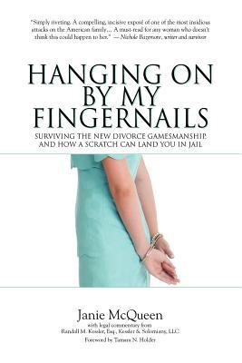 Hanging On By My Fingernails: Surviving the new divorce gamesmanship, and how a scratch can land you in jail (Paperback)