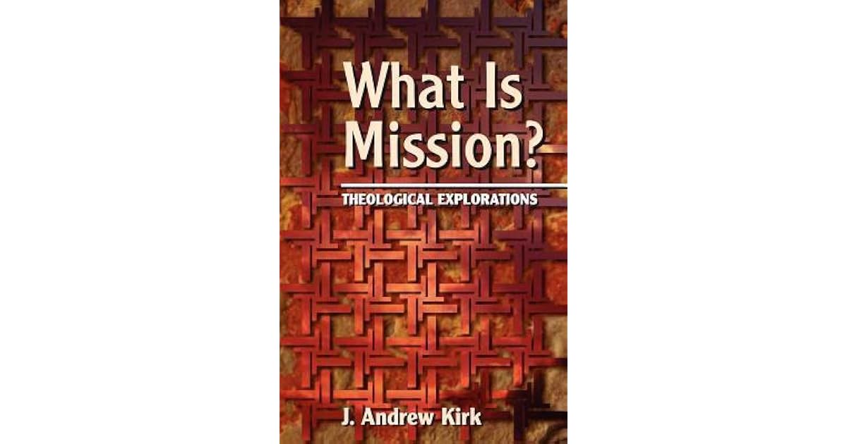 What Is Mission? Theological Explorations by J. Andrew Kirk