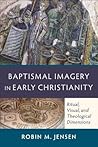 Baptismal Imagery in Early Christianity: Ritual, Visual, and Theological Dimensions Baptismal Imagery in Early Christianity: Ritual, Visual, and Theological Dimensions