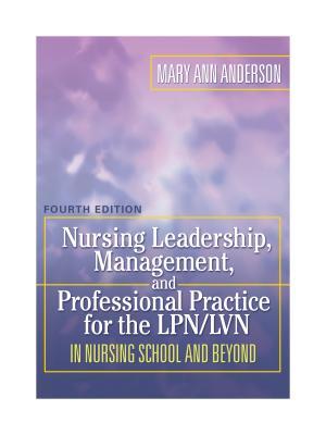 Nursing Leadership, Management, and Professional Practice for the LPN/LVN in Nursing School and Beyond
