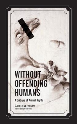 Without Offending Humans: A Critique of Animal Rights (Volume 24) (Posthumanities)