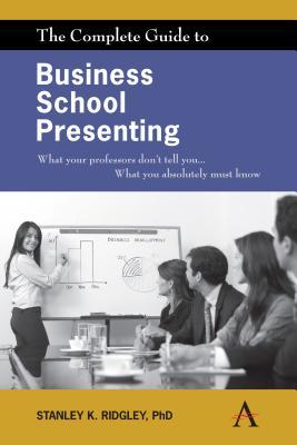 The Complete Guide to Business School Presenting: What your professors don't tell you... What you absolutely must know (Paperback)