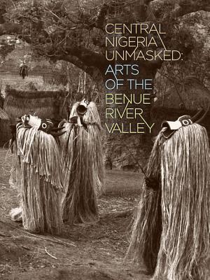 Central Nigeria Unmasked: Arts of the Benue River Valley (Paperback)