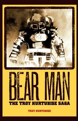 Bear Man, The Troy Hurtubise Saga