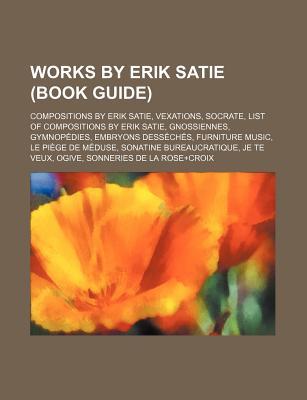 Works by Erik Satie (Study Guide): Compositions by Erik Satie, Vexations, Socrate, Gymnopedies, List of Compositions by Erik Satie, Gnossiennes