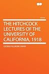 The Hitchcock Lectures of the University of California, 1918 The Hitchcock Lectures of the University of California, 1918