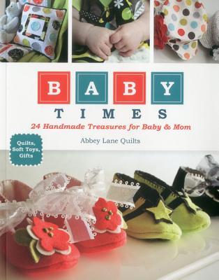 Baby Times: 24 Handmade Treasures for Baby & Mom - Quilts, Soft Toys, Gifts