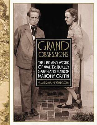 Grand Obsessions: The Life and Work of Walter Burley Griffin and Marion Mahony Griffin (Hardcover)