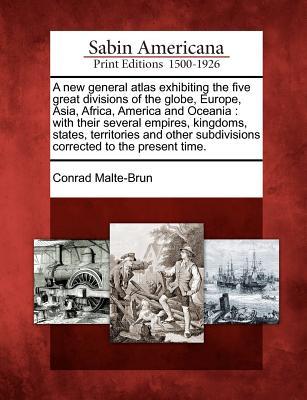A New General Atlas Exhibiting the Five Great Divisions of the Globe, Europe, Asia, Africa, America and Oceania: With Their Several Empires, Kingdoms, ... Subdivisions Corrected to the Present Time.