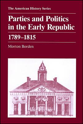 Parties and Politics in the Early Republic 1789 - 1815 (The American History Series)