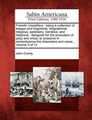 Friends' Miscellany: Being a Collection of Essays and Fragments, Biographical, Religious, Epistolary, Narrative, and Historical: Designed for the ... the Characters and Views... Volume 5 of 12