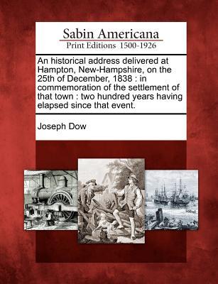 An Historical Address Delivered at Hampton, New-Hampshire, on the 25th of December, 1838: In Commemoration of the Settlement of That Town: Two Hundred Years Having Elapsed Since That Event.