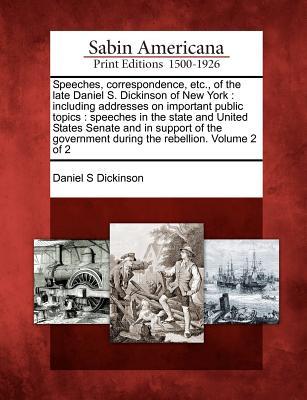 Speeches, correspondence, etc., of the late Daniel S. Dickinson of New York: including addresses on important public topics: speeches in the state and ... during the rebellion. Volume 2 of 2