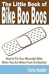 The Little Book of Bike Boo Boos - How to Fix Your Mountain Bike When You Are Miles From Civilization