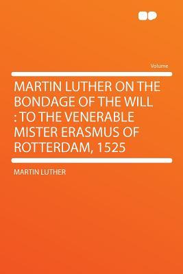 On the Bondage of the Will: To the Venerable Mister Erasmus of Rotterdam