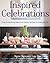 Inspired Celebrations: Easy Entertaining Ideas and Healthy Recipes for Everyday Life