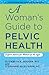 A Woman's Guide to Pelvic Health: Expert Advice for Women of All Ages (A Johns Hopkins Press Health Book)