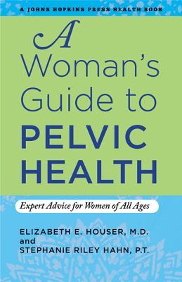 A Woman's Guide to Pelvic Health: Expert Advice for Women of All Ages (A Johns Hopkins Press Health Book)