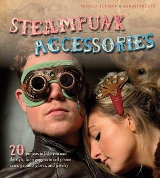 Steampunk Accessories: 20 Projects to Help You Nail the Style, From Goggles to Cell Phone Cases, Pocket Gauntlets, and Jewlery (Paperback)