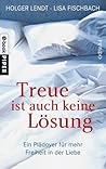 Treue ist auch keine Lösung: Ein Plädoyer für mehr Freiheit in der Liebe